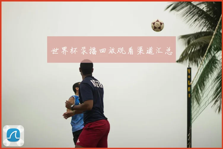 世界杯录播回放观看渠道汇总