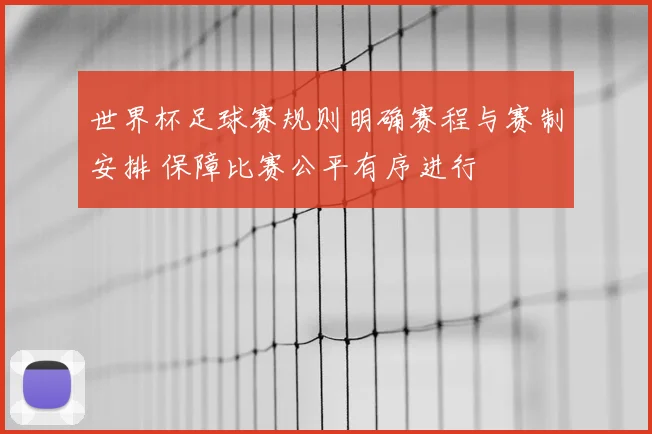 世界杯足球赛规则明确赛程与赛制安排 保障比赛公平有序进行