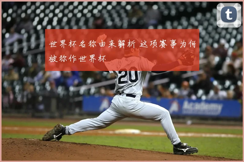 世界杯名称由来解析 这项赛事为何被称作世界杯