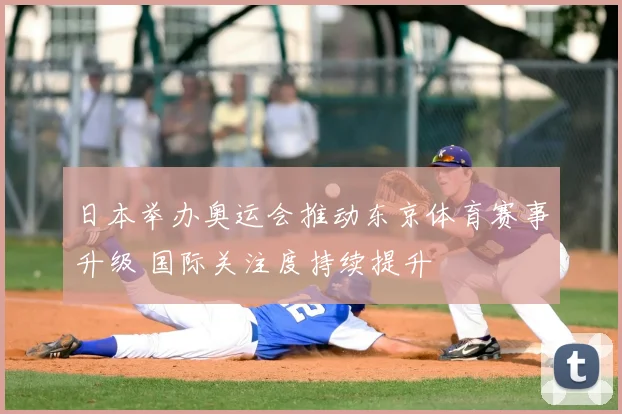 日本举办奥运会推动东京体育赛事升级 国际关注度持续提升