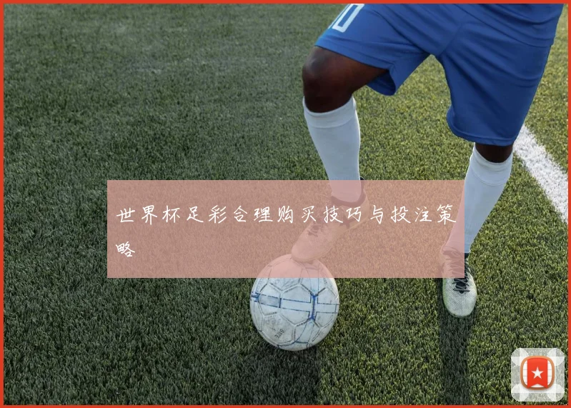 世界杯足彩合理购买技巧与投注策略