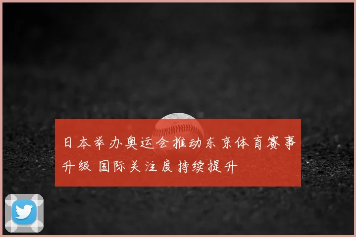 日本举办奥运会推动东京体育赛事升级 国际关注度持续提升