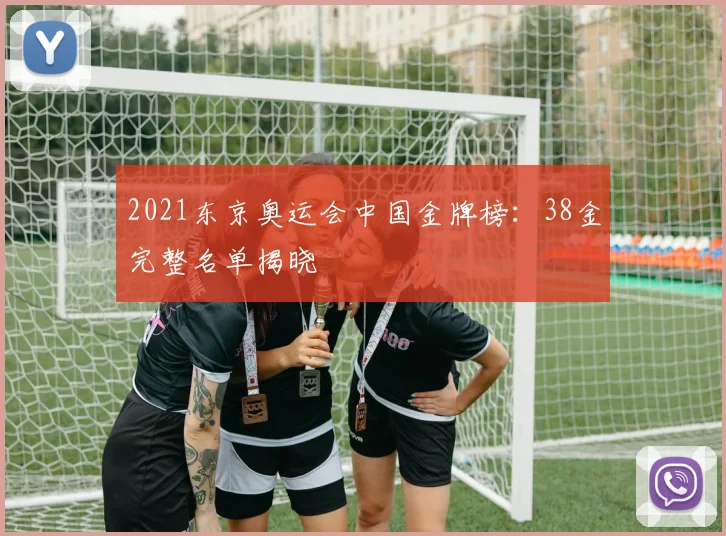 2021东京奥运会中国金牌榜:38金完整名单揭晓
